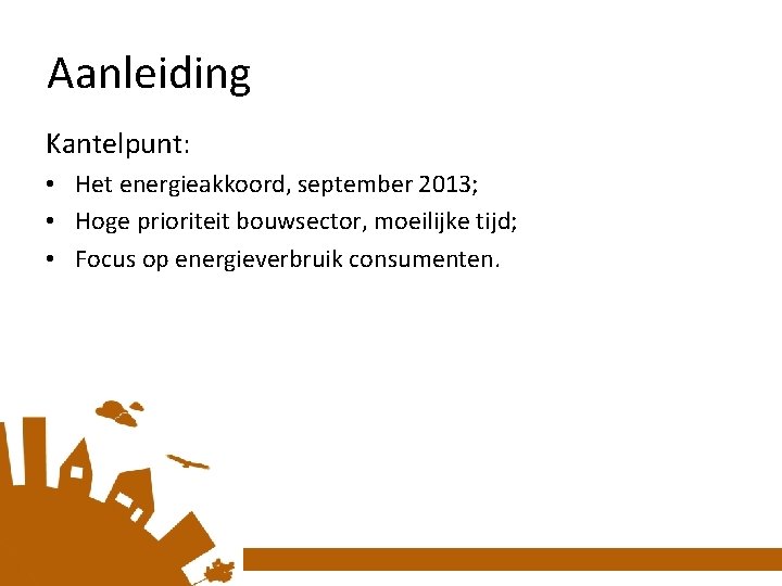 Aanleiding Kantelpunt: • Het energieakkoord, september 2013; • Hoge prioriteit bouwsector, moeilijke tijd; •