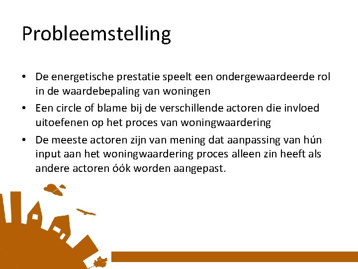 Probleemstelling • De energetische prestatie speelt een ondergewaardeerde rol in de waardebepaling van woningen