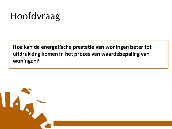 Hoofdvraag Hoe kan de energetische prestatie van woningen beter tot uitdrukking komen in het