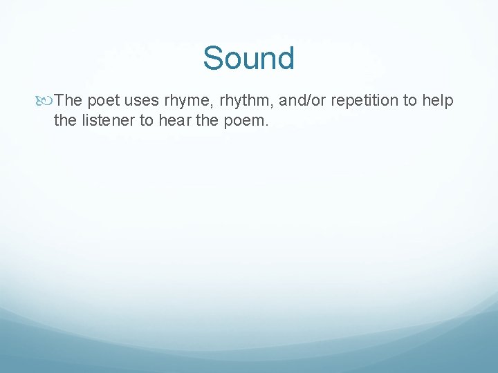 Sound The poet uses rhyme, rhythm, and/or repetition to help the listener to hear
