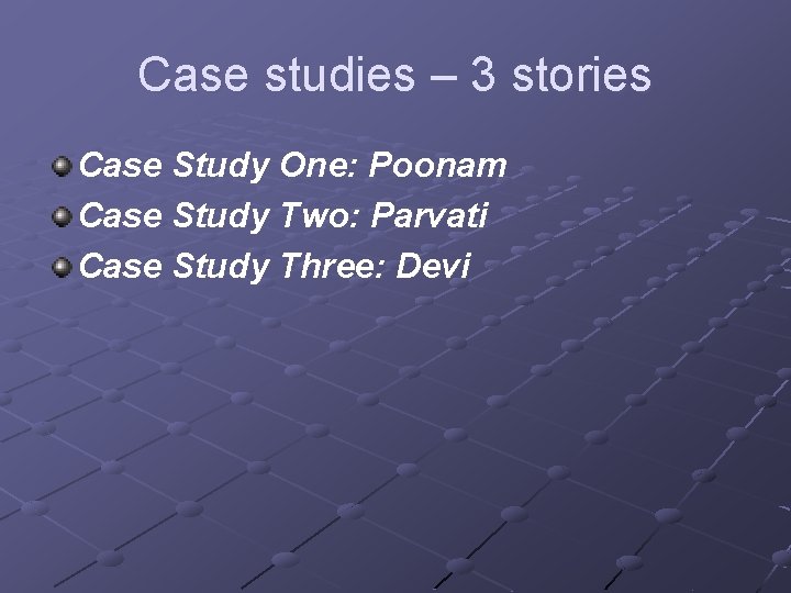 Case studies – 3 stories Case Study One: Poonam Case Study Two: Parvati Case