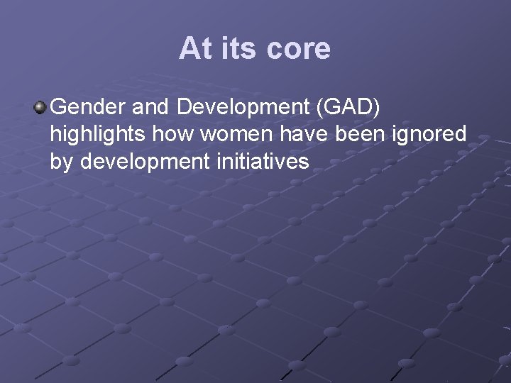 At its core Gender and Development (GAD) highlights how women have been ignored by