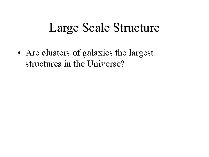 Large Scale Structure • Are clusters of galaxies the largest structures in the Universe?