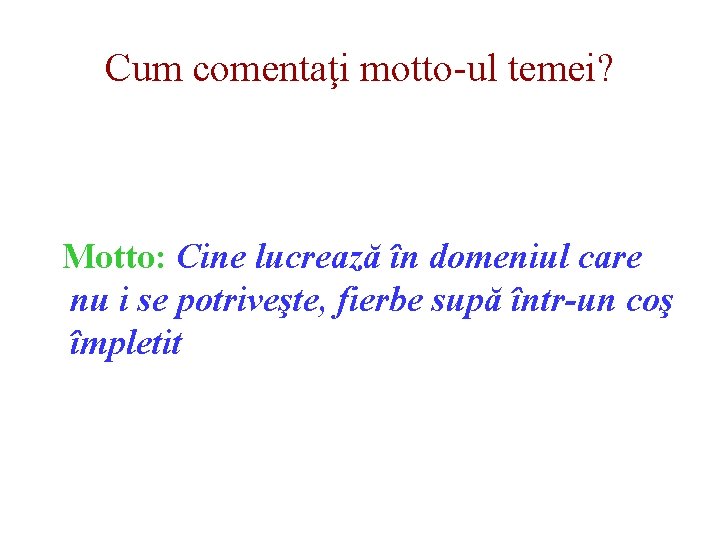 Cum comentaţi motto-ul temei? Motto: Cine lucrează în domeniul care nu i se potriveşte,