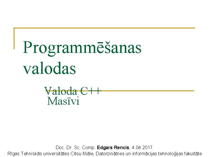 Programmēšanas valodas Valoda C++ Masīvi Doc. Dr. Sc. Comp. Edgars Rencis, 4. 04. 2017. Programmēšanas valodas Valoda C++ Masīvi Doc. Dr. Sc. Comp. Edgars Rencis, 4. 04. 2017.