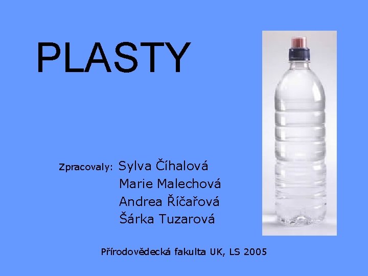 PLASTY Zpracovaly: Sylva Číhalová Marie Malechová Andrea Říčařová Šárka Tuzarová Přírodovědecká fakulta UK, LS