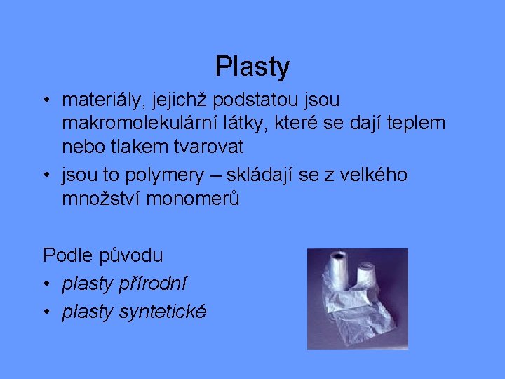 Plasty • materiály, jejichž podstatou jsou makromolekulární látky, které se dají teplem nebo tlakem Plasty • materiály, jejichž podstatou jsou makromolekulární látky, které se dají teplem nebo tlakem