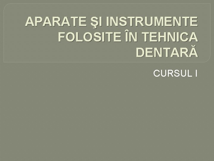 APARATE ŞI INSTRUMENTE FOLOSITE ÎN TEHNICA DENTARĂ CURSUL I APARATE ŞI INSTRUMENTE FOLOSITE ÎN TEHNICA DENTARĂ CURSUL I