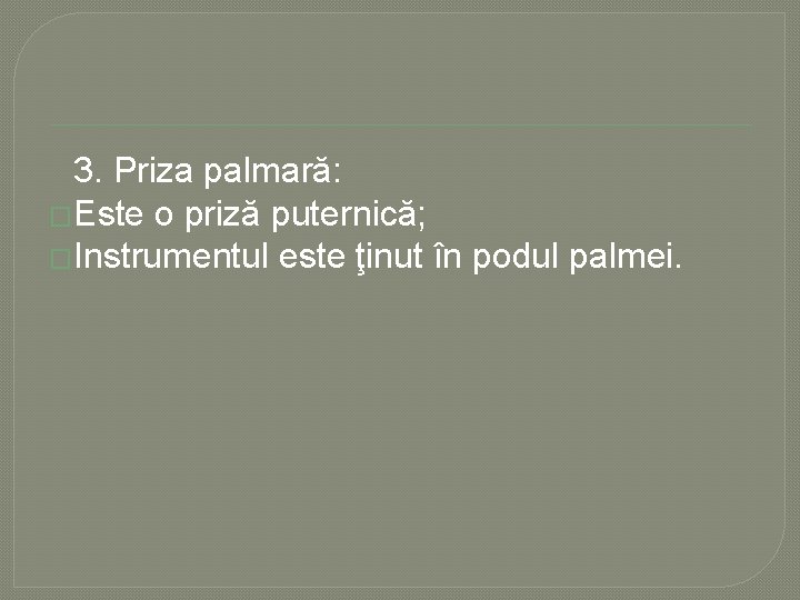3. Priza palmară: �Este o priză puternică; �Instrumentul este ţinut în podul palmei. 3. Priza palmară: �Este o priză puternică; �Instrumentul este ţinut în podul palmei.