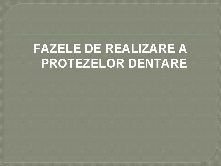 FAZELE DE REALIZARE A PROTEZELOR DENTARE FAZELE DE REALIZARE A PROTEZELOR DENTARE