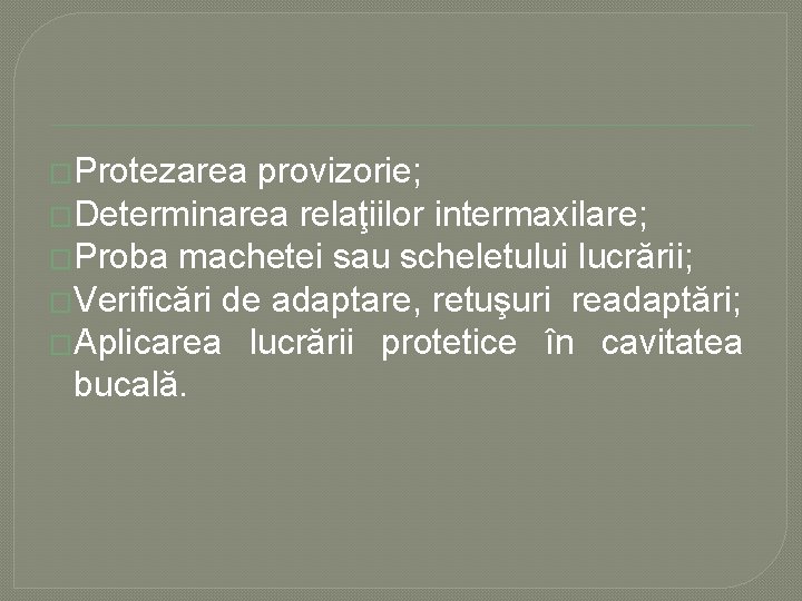 �Protezarea provizorie; �Determinarea relaţiilor intermaxilare; �Proba machetei sau scheletului lucrării; �Verificări de adaptare, retuşuri �Protezarea provizorie; �Determinarea relaţiilor intermaxilare; �Proba machetei sau scheletului lucrării; �Verificări de adaptare, retuşuri