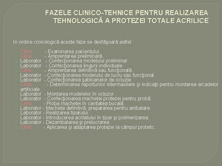FAZELE CLINICO-TEHNICE PENTRU REALIZAREA TEHNOLOGICĂ A PROTEZEI TOTALE ACRILICE In ordine cronologică aceste faze FAZELE CLINICO-TEHNICE PENTRU REALIZAREA TEHNOLOGICĂ A PROTEZEI TOTALE ACRILICE In ordine cronologică aceste faze