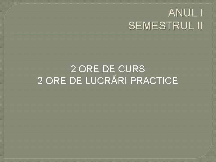 ANUL I SEMESTRUL II 2 ORE DE CURS 2 ORE DE LUCRĂRI PRACTICE ANUL I SEMESTRUL II 2 ORE DE CURS 2 ORE DE LUCRĂRI PRACTICE