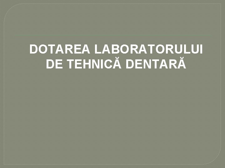 DOTAREA LABORATORULUI DE TEHNICĂ DENTARĂ DOTAREA LABORATORULUI DE TEHNICĂ DENTARĂ