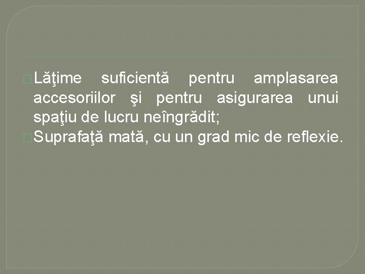 �Lăţime suficientă pentru amplasarea accesoriilor şi pentru asigurarea unui spaţiu de lucru neîngrădit; �Suprafaţă �Lăţime suficientă pentru amplasarea accesoriilor şi pentru asigurarea unui spaţiu de lucru neîngrădit; �Suprafaţă
