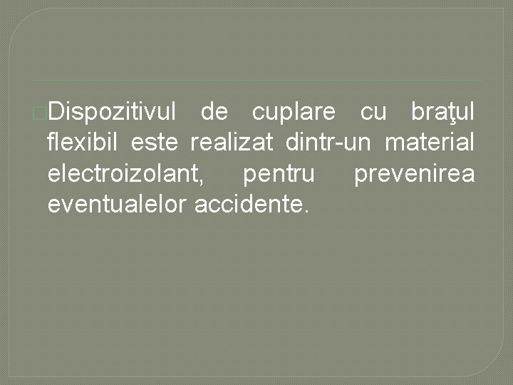 �Dispozitivul de cuplare cu braţul flexibil este realizat dintr un material electroizolant, pentru prevenirea �Dispozitivul de cuplare cu braţul flexibil este realizat dintr un material electroizolant, pentru prevenirea