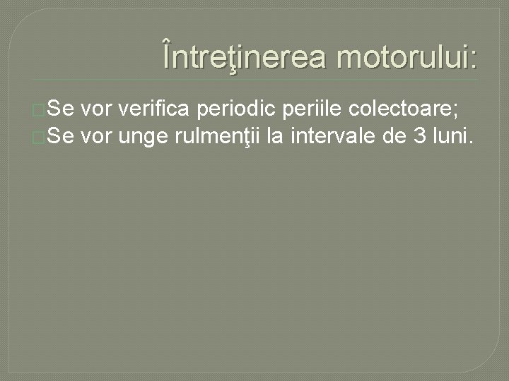Întreţinerea motorului: �Se vor verifica periodic periile colectoare; �Se vor unge rulmenţii la intervale Întreţinerea motorului: �Se vor verifica periodic periile colectoare; �Se vor unge rulmenţii la intervale