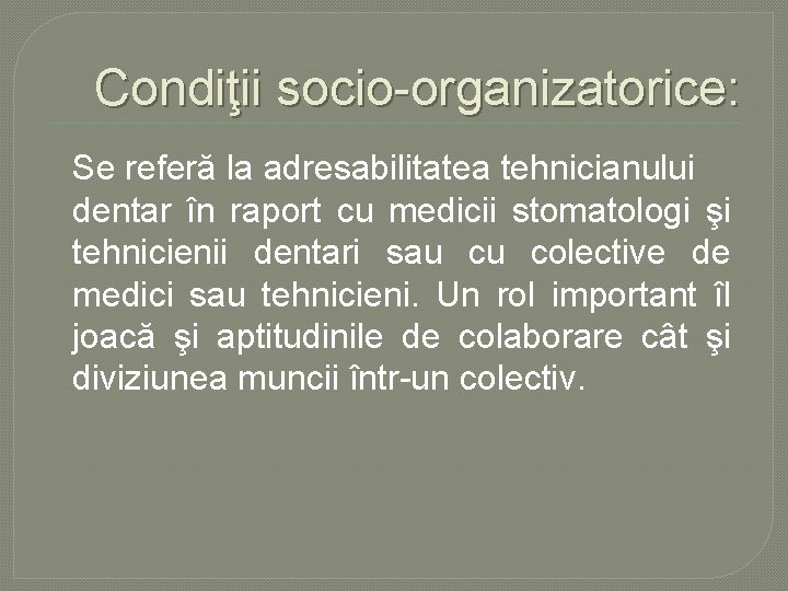 Condiţii socio organizatorice: Se referă la adresabilitatea tehnicianului dentar în raport cu medicii stomatologi Condiţii socio organizatorice: Se referă la adresabilitatea tehnicianului dentar în raport cu medicii stomatologi