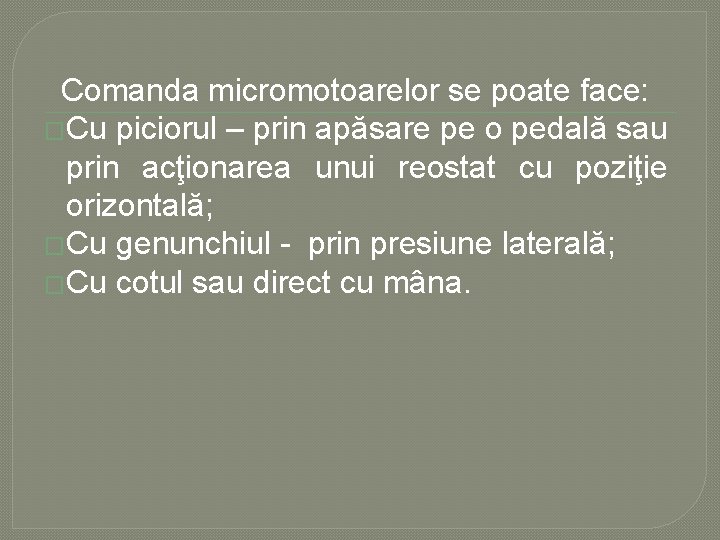 Comanda micromotoarelor se poate face: �Cu piciorul – prin apăsare pe o pedală sau Comanda micromotoarelor se poate face: �Cu piciorul – prin apăsare pe o pedală sau