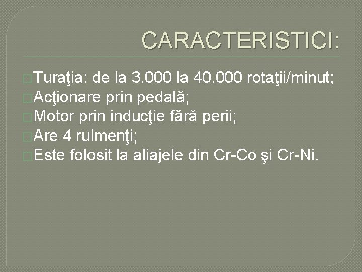 CARACTERISTICI: �Turaţia: de la 3. 000 la 40. 000 rotaţii/minut; �Acţionare prin pedală; �Motor CARACTERISTICI: �Turaţia: de la 3. 000 la 40. 000 rotaţii/minut; �Acţionare prin pedală; �Motor