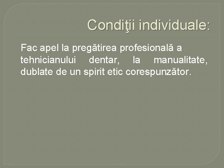Condiţii individuale: Fac apel la pregătirea profesională a tehnicianului dentar, la manualitate, dublate de Condiţii individuale: Fac apel la pregătirea profesională a tehnicianului dentar, la manualitate, dublate de