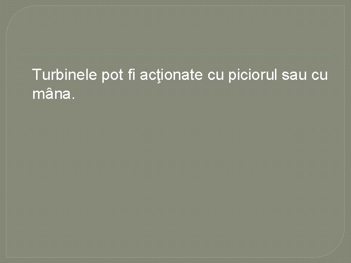Turbinele pot fi acţionate cu piciorul sau cu mâna. Turbinele pot fi acţionate cu piciorul sau cu mâna.
