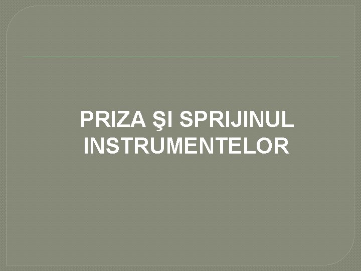 PRIZA ŞI SPRIJINUL INSTRUMENTELOR PRIZA ŞI SPRIJINUL INSTRUMENTELOR