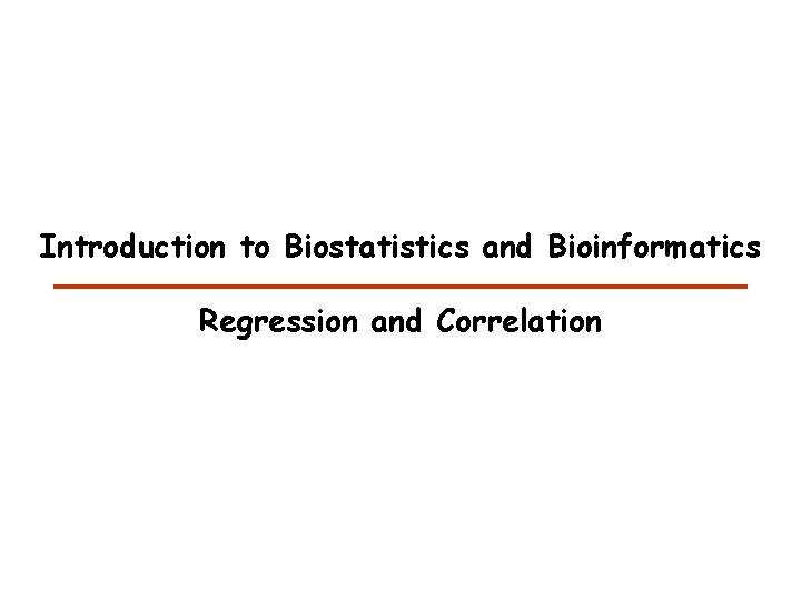 Introduction to Biostatistics and Bioinformatics Regression and Correlation 