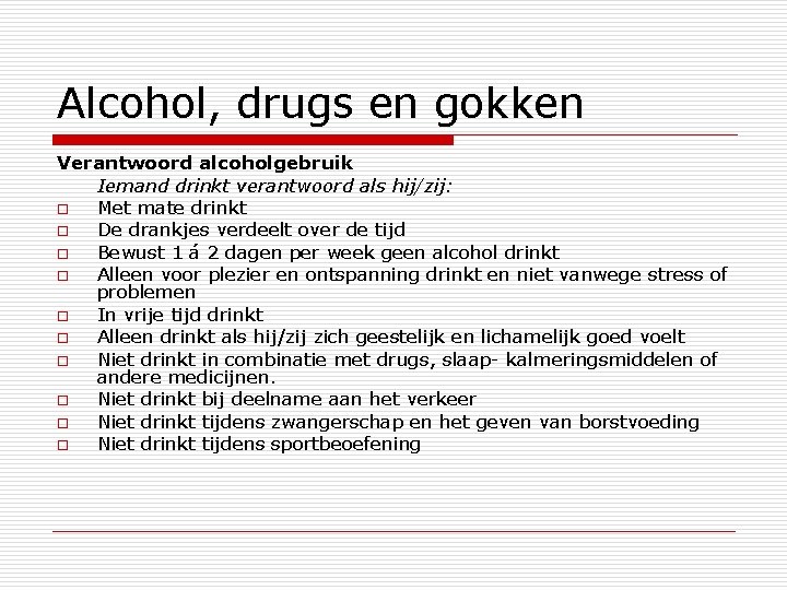 Alcohol, drugs en gokken Verantwoord alcoholgebruik Iemand drinkt verantwoord als hij/zij: o Met mate