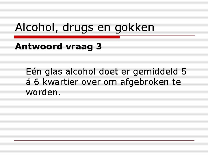 Alcohol, drugs en gokken Antwoord vraag 3 Eén glas alcohol doet er gemiddeld 5