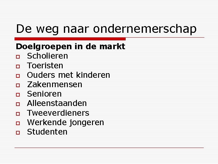 De weg naar ondernemerschap Doelgroepen in de markt o Scholieren o Toeristen o Ouders
