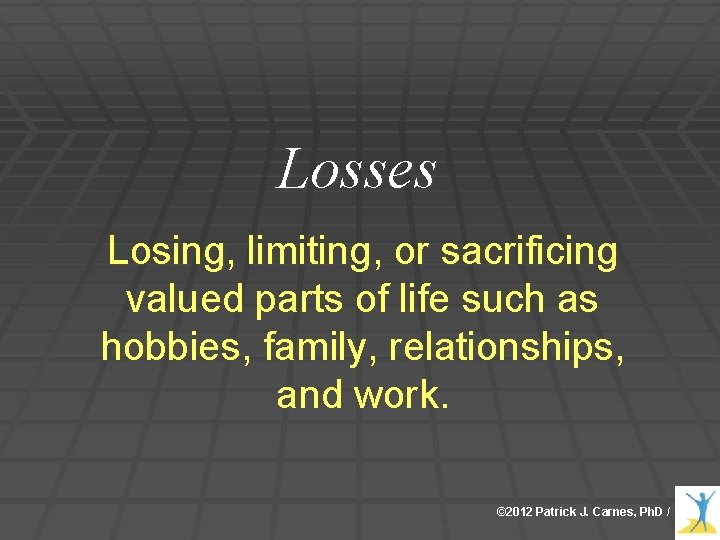 Losses Losing, limiting, or sacrificing valued parts of life such as hobbies, family, relationships, Losses Losing, limiting, or sacrificing valued parts of life such as hobbies, family, relationships,