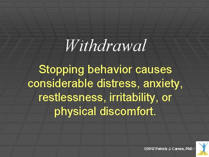 Withdrawal Stopping behavior causes considerable distress, anxiety, restlessness, irritability, or physical discomfort. © 2012 Withdrawal Stopping behavior causes considerable distress, anxiety, restlessness, irritability, or physical discomfort. © 2012
