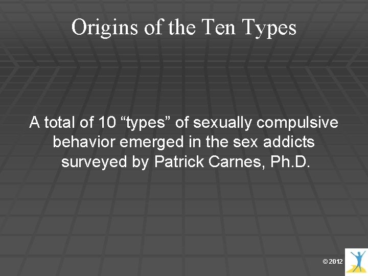 Origins of the Ten Types A total of 10 “types” of sexually compulsive behavior Origins of the Ten Types A total of 10 “types” of sexually compulsive behavior