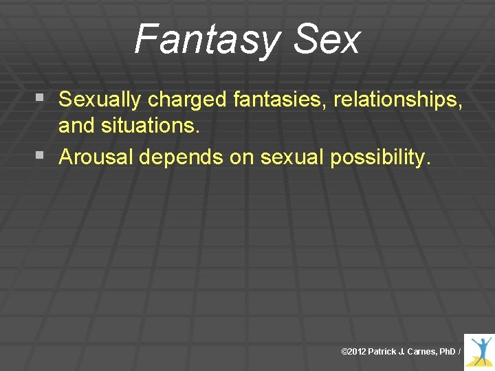 Fantasy Sex § Sexually charged fantasies, relationships, and situations. § Arousal depends on sexual Fantasy Sex § Sexually charged fantasies, relationships, and situations. § Arousal depends on sexual