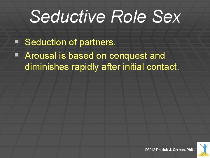 Seductive Role Sex § Seduction of partners. § Arousal is based on conquest and Seductive Role Sex § Seduction of partners. § Arousal is based on conquest and