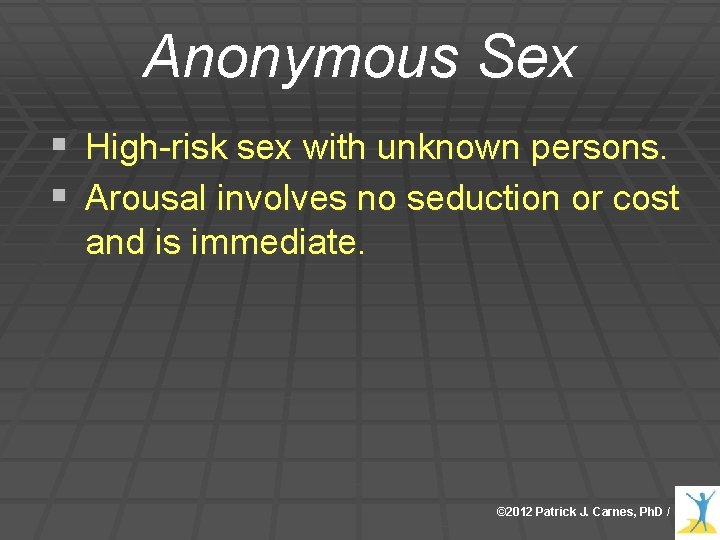 Anonymous Sex § High-risk sex with unknown persons. § Arousal involves no seduction or Anonymous Sex § High-risk sex with unknown persons. § Arousal involves no seduction or