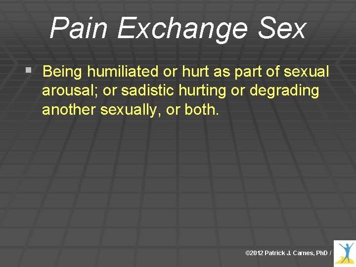Pain Exchange Sex § Being humiliated or hurt as part of sexual arousal; or Pain Exchange Sex § Being humiliated or hurt as part of sexual arousal; or