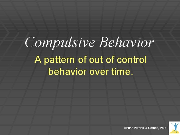 Compulsive Behavior A pattern of out of control behavior over time. © 2012 Patrick Compulsive Behavior A pattern of out of control behavior over time. © 2012 Patrick