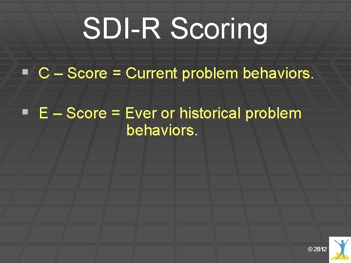 SDI-R Scoring § C – Score = Current problem behaviors. § E – Score SDI-R Scoring § C – Score = Current problem behaviors. § E – Score