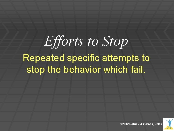 Efforts to Stop Repeated specific attempts to stop the behavior which fail. © 2012 Efforts to Stop Repeated specific attempts to stop the behavior which fail. © 2012