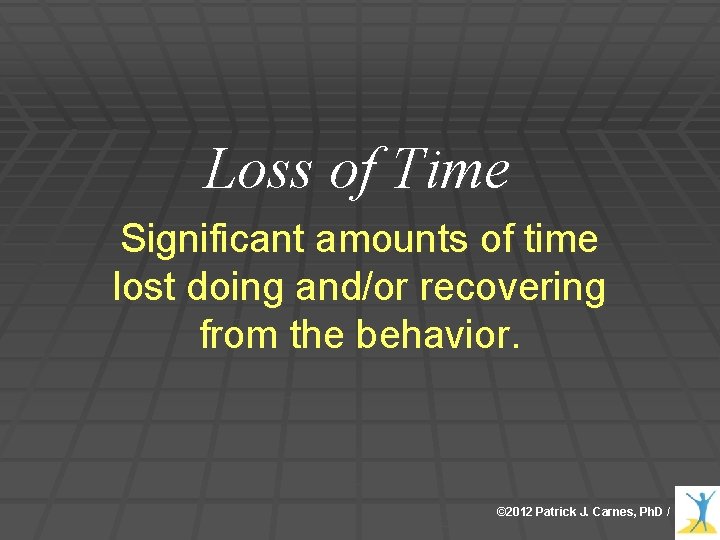 Loss of Time Significant amounts of time lost doing and/or recovering from the behavior. Loss of Time Significant amounts of time lost doing and/or recovering from the behavior.