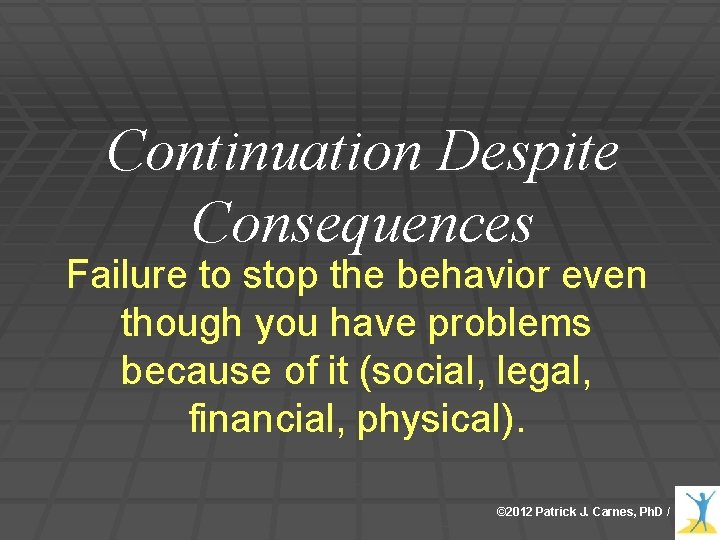 Continuation Despite Consequences Failure to stop the behavior even though you have problems because Continuation Despite Consequences Failure to stop the behavior even though you have problems because
