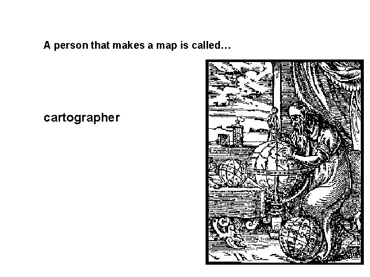 A person that makes a map is called… cartographer 