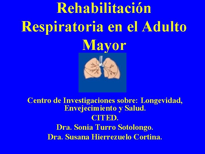 Rehabilitación Respiratoria en el Adulto Mayor Centro de Investigaciones sobre: Longevidad, Envejecimiento y Salud.