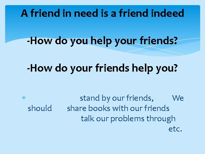 A friend in need is a friend indeed -How do you help your friends?