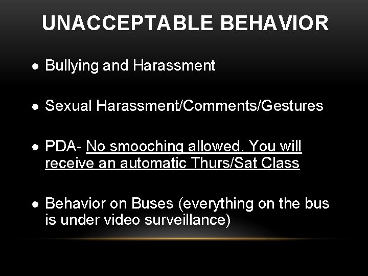 UNACCEPTABLE BEHAVIOR l Bullying and Harassment l Sexual Harassment/Comments/Gestures l PDA- No smooching allowed. UNACCEPTABLE BEHAVIOR l Bullying and Harassment l Sexual Harassment/Comments/Gestures l PDA- No smooching allowed.