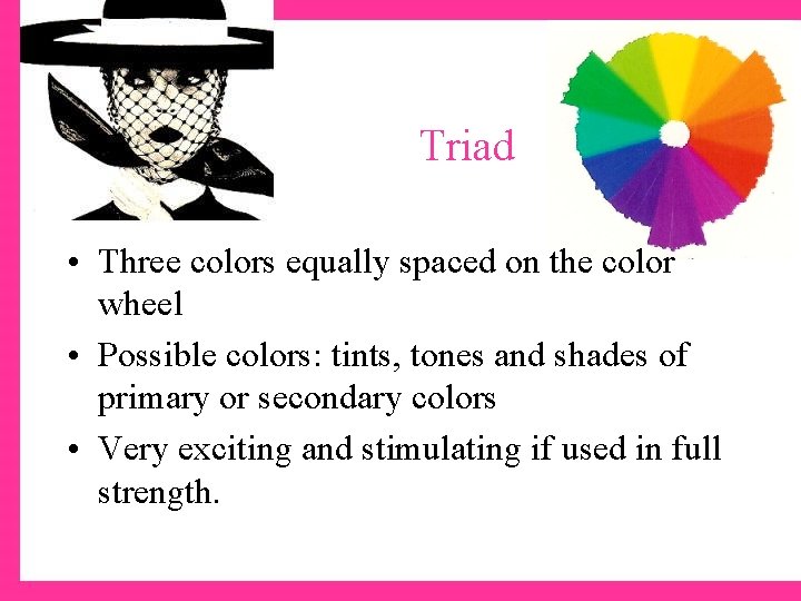 Triad • Three colors equally spaced on the color wheel • Possible colors: tints,