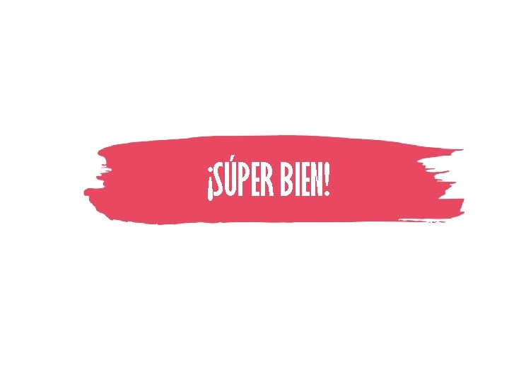 ¡SÚPER BIEN! 