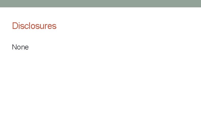 Disclosures None Disclosures None